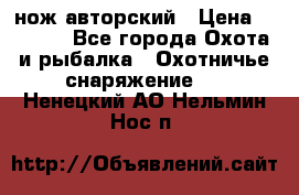 нож авторский › Цена ­ 2 500 - Все города Охота и рыбалка » Охотничье снаряжение   . Ненецкий АО,Нельмин Нос п.